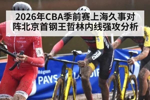 2026年CBA季前赛上海久事对阵北京首钢王哲林内线强攻分析