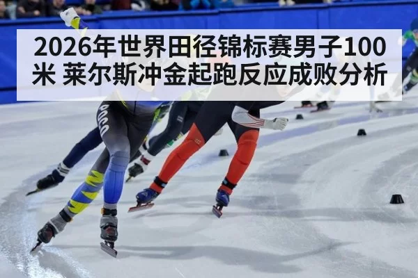 2026年世界田径锦标赛男子100米 莱尔斯冲金起跑反应成败分析
